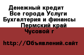 Денежный кредит ! - Все города Услуги » Бухгалтерия и финансы   . Пермский край,Чусовой г.